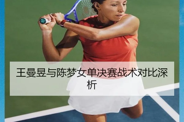 王曼昱与陈梦女单决赛战术对比深析