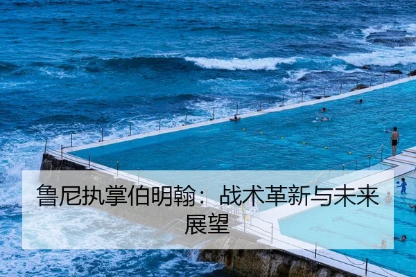 鲁尼执掌伯明翰：战术革新与未来展望